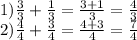 1) \frac{3}{3} + \frac{1}{3} = \frac{3 + 1}{3} = \frac{4}{3} \\ 2) \frac{4}{4} + \frac{3}{4} = \frac{4 + 3}{4} = \frac{7}{4}