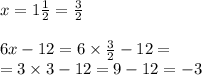 x = 1 \frac{1}{2} = \frac{3}{2} \\ \\ 6x - 12= 6 \times \frac{3}{2} - 12 = \\ = 3 \times 3 - 12 = 9 - 12 = - 3
