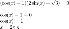 ( \cos(x) - 1)(2 \sin(x) + \sqrt{3} ) = 0 \\ \\ \cos(x) - 1 = 0 \\ \cos(x) = 1 \\ x = 2\pi \: n