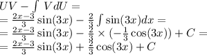 UV - \int\limits \: VdU = \\ = \frac{2x - 3}{3} \sin(3x) - \frac{2}{3} \int\limits \sin(3x) dx = \\ = \frac{2x - 3}{3} \sin(3x) - \frac{2}{3} \times ( - \frac{1}{3} \cos(3x)) + C = \\ = \frac{2x - 3}{3} \sin(3x) + \frac{2}{3} \cos(3x) + C
