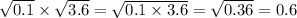 \sqrt{0.1} \times \sqrt{3.6} = \sqrt{0.1 \times 3.6 } = \sqrt{0.36} = 0.6