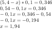 (5,4-x)*0,1=0,346\\0,54-0,1x=0,346\\-0,1x=0,346-0,54\\-0,1x=-0,194\\x=1,94