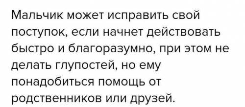 Может ли мальчик исправить последствия своего поступка ? Что он должен сделать ? Напиши заметку об э