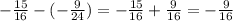 - \frac { 15}{16} - ( - \frac{9}{24} ) = - \frac{15}{16} + \frac{9}{16} = - \frac{9}{16}