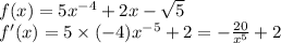 f(x) = 5 {x}^{ - 4} + 2x - \sqrt{5} \\ f'(x) = 5 \times ( - 4) {x}^{ - 5} + 2 = - \frac{20}{ {x}^{5} } + 2