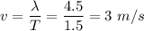 v = \dfrac{\lambda}{T} = \dfrac{4.5}{1.5} = 3~m/s