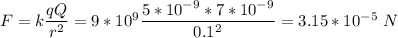 F = k\dfrac{qQ}{r^2} = 9*10^9\dfrac{5*10^{-9}*7*10^{-9}}{0.1^2} = 3.15*10^{-5}~N