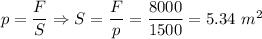 p = \dfrac F S \Rightarrow S = \dfrac F p = \dfrac{8000}{1500} = 5.34~m^2