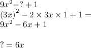 9 {x}^{2} - ? + 1 \\ {(3x)}^{2} - 2 \times 3x \times 1 + 1 = \\ 9 {x}^{2} - 6x + 1 \\ \\ ? = 6x