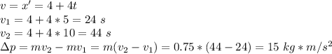 v = x' = 4 + 4t\\v_1 = 4+4*5 = 24~s\\v_2 = 4+4*10 = 44~s\\\Delta p= mv_2 -mv_1 = m(v_2 - v_1) = 0.75*(44-24) = 15~kg*m/s^2