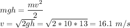 mgh = \dfrac{mv^2}{2}\\v = \sqrt{2gh} = \sqrt{2*10*13} = 16.1~m/s