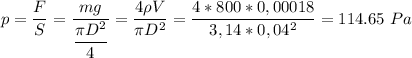 p = \dfrac F S = \dfrac{mg}{\dfrac{\pi D^2} 4} = \dfrac{4\rho V}{\pi D^2} = \dfrac{4*800*0,00018}{3,14*0,04^2} = 114.65~Pa
