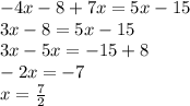 - 4x - 8 + 7x = 5x - 15 \\ 3x - 8 = 5x - 15 \\ 3x - 5x = - 15 + 8 \\ - 2x = - 7 \\ x = \frac{7 }{2}