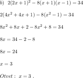 b)\ \ 2(2x+1)^2-8(x+1)(x-1)=34\\\\2(4x^2+4x+1)-8(x^2-1)=34\\\\8x^2+8x+2-8x^2+8=34\\\\8x=34-2-8\\\\8x=24\\\\x=3\\\\Otvet:\ x=3\ .