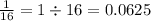 \frac{1}{16} = 1 \div 16 = 0.0625