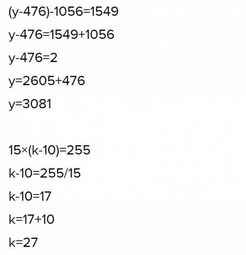 (y-476)-1056=1549 15*(k-10)=255
