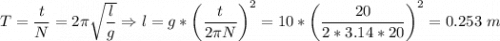 T = \dfrac t N = 2\pi \sqrt{\dfrac l g} \Rightarrow l = g *\left(\dfrac{t}{2\pi N}\right)^2 = 10*\left(\dfrac {20}{2*3.14*20}\right)^2 = 0.253~m