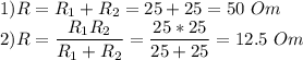 1) R = R_1 + R_2 = 25 + 25 = 50~Om\\2) R = \dfrac{R_1R_2}{R_1 + R_2} = \dfrac{25*25}{25+25} = 12.5~Om