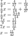 \frac{7}{9} x - \frac{4}{27} = \frac{1}{18} \\ \frac{7}{9} x = \frac{1}{18} + \frac{4}{27} \\ \frac{7}{9} x = \frac{3 + 8}{54} \\ \frac{7x}{9} = \frac{11}{54} \\ 7x = \frac{11}{6} \\ x = \frac{11}{42}