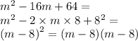 {m}^{2} - 16m + 64 = \\ {m}^{2} - 2 \times m \times 8 + {8}^{2} = \\ {(m - 8)}^{2} = (m - 8)(m - 8)