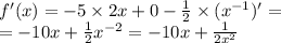 f'(x) = - 5 \times 2x + 0 - \frac{1}{2} \times ( {x}^{ - 1} )' = \\ = - 10x + \frac{1}{2} {x}^{ - 2} = - 10x + \frac{1}{2 {x}^{2} }