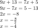 9x + 13 = 7x + 5 \\ 9x - 7x = 5 - 13 \\ 2x = - 8 \\ x = - \frac{8}{2} \\ x = - 4