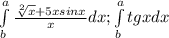 \int\limits^a_b {\frac{\sqrt[2]{x}+5xsinx}xdx; \int\limits^a_b {tgx}dx