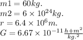 m1 = 60kg. \\ m2 = 6 \times 10 ^{24}kg. \\ r = 6.4 \times 10^{6}m. \\ \: G= 6.67 \times 10^{ - 11} \frac{h + {m}^{2} }{kg.^{2} }