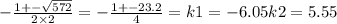 - \frac{1 + - \sqrt{572} }{2 \times 2} = - \frac{1 + - 23.2}{4} = k1 = - 6.05k2 = 5.55