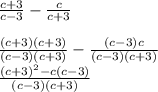 \frac{c + 3}{c - 3} - \frac{c}{c + 3} \\ \\ \frac{(c + 3)(c + 3)}{(c - 3)(c + 3)} - \frac{(c - 3)c}{(c - 3)(c + 3)} \\ \frac{(c + 3) { }^{2} - c(c - 3) }{(c - 3)(c + 3)}