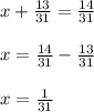 x+\frac{13}{31}=\frac{14}{31}\\\\x=\frac{14}{31}-\frac{13}{31}\\\\x=\frac{1}{31}