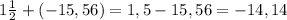 1\frac{1}{2} +(-15,56)=1,5-15,56=-14,14