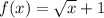 f(x)=\sqrt{x}+1