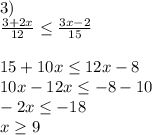 3)\\\frac{3+2x}{12}\leq \frac{3x-2}{15}\\\\ 15+10x\leq 12x-8\\10x-12x\leq -8-10\\-2x\leq -18\\x\geq 9