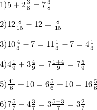 1)5+2\frac{3}{8}=7\frac{3}{8}\\\\2)12\frac{8}{15}-12=\frac{8}{15} \\\\3)10\frac{4}{3}-7=11\frac{1}{3}-7=4\frac{1}{3}\\\\4)4\frac{1}{9}+3\frac{4}{9}=7\frac{1+4}{9}=7\frac{5}{9}\\\\5)\frac{41}{6} +10=6\frac{5}{6}+10=16\frac{5}{6}\\\\6)7\frac{5}{7}-4\frac{3}{7}=3\frac{5-3}{7} =3\frac{2}{7}
