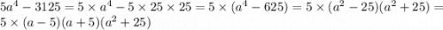 5 {a}^{4} - 3125 = 5 \times {a}^{4} - 5 \times 25 \times 25 = 5 \times ( {a}^{4} - 625) = 5 \times ( {a}^{2} - 25)( {a}^{2} + 25) = 5 \times(a - 5)(a + 5)( {a}^{2} + 25)