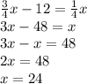 \frac{3}{4} x - 12 = \frac{1}{4} x \\ 3x - 48 = x \\ 3x - x = 48 \\ 2x = 48 \\ x = 24