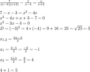 \frac{7}{(x-4)(x+3)} -\frac{1}{x-4} =\frac{x}{x+3} \\\\7 - x - 3=x^{2} -4x\\x^{2} -4x+x+3-7=0\\x^{2} -3x-4=0\\D = (-3)^{2} = 4*(-4)= 9+16=25=\sqrt{25} =5\\\\x_{1,2}=\frac{3+-5}{2} \\\\x_{1} = \frac{3-5}{2} =\frac{-2}{2} =-1\\\\x_{2} =\frac{3+5}{2} =\frac{8}{2} =4\\\\4+1=5