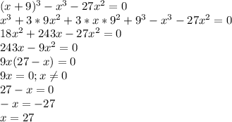 (x+9)^{3} - x^{3} - 27x^{2} = 0\\x^{3} + 3*9x^{2} + 3*x*9^{2} +9^{3} - x^{3} - 27x^{2} = 0\\18x^{2}+243x-27x^{2}=0\\243x-9x^{2}=0\\9x(27-x)=0\\9x = 0; x \neq 0\\27-x=0\\-x = -27\\x= 27