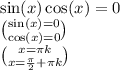 \sin(x) \cos( x) = 0 \\ \binom{ \sin(x) = 0 }{ \cos(x) = 0} \\ \binom{x = \pi k}{x = \frac{\pi }{2} + \pi k }