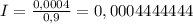 I=\frac{0,0004}{0,9} =0,0004444444