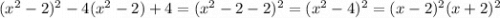 (x^{2}-2)^{2}-4(x^{2}-2)+4 = (x^{2}-2-2)^{2}=(x^{2}-4)^{2}=(x-2)^{2}(x+2)^{2}