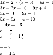 3x + 2 \times (x + 5) = 9x + 4 \\ 3x + 2x + 10 = 9x + 4 \\ 5x + 10 = 9x + 4 \\ 5x - 9x = 4 - 10 \\ - 4x = - 6 \\ x = \frac{6}{4} \\ x = \frac{3}{2} = 1 \frac{1}{2} \\ \\ = = \\ \ x = 1.5