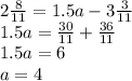 2 \frac{8}{11} = 1.5a - 3 \frac{3}{11} \\ 1.5a = \frac{30}{11} + \frac{36}{11} \\ 1.5a = 6 \\ a = 4