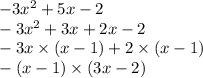 - 3 {x}^{2} + 5x - 2 \\ - 3 {x}^{2} + 3x + 2x - 2 \\ - 3x \times (x - 1) + 2 \times ( x - 1) \\ - (x - 1) \times (3x - 2)