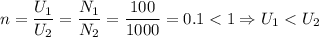 n = \dfrac{U_1}{U_2} = \dfrac{N_1}{N_2} = \dfrac{100}{1000} = 0.1 < 1 \Rightarrow U_1 < U_2