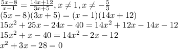 \frac{5x-8}{x-1} =\frac{14x+12}{3x+5},x\neq 1,x\neq -\frac{5}{3} \\ (5x-8)(3x+5)=(x-1)(14x+12)\\15x^2+25x-24x-40=14x^2+12x-14x-12\\15x^2+x-40=14x^2-2x-12\\x^2+3x-28=0\\