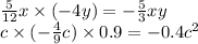 \frac{5}{12} x \times ( - 4y) = - \frac{5}{3} xy \\ c \times ( - \frac{4}{9} c) \times 0.9 = - 0.4 {c}^{2}