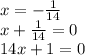 x = - \frac{1}{14} \\ x + \frac{1}{14} = 0 \\ 14x + 1 = 0