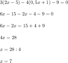3(2x-5)-4(0,5x+1)-9=0\\\\6x-15-2x-4-9=0\\\\6x-2x=15+4+9\\\\4x=28\\\\x=28:4\\\\x=7